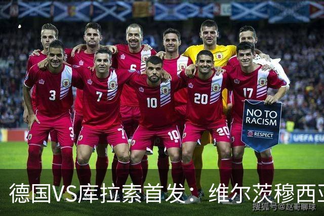 德国VS库拉索首发：维尔茨穆西亚拉配萨内 诺伊尔首发